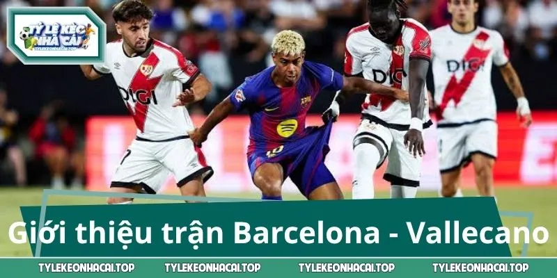 Giới thiệu trước trận Barcelona - Vallecano